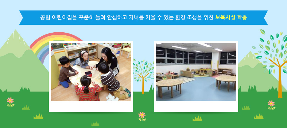 공립 어린이집을 꾸준히 늘려 안심하고 자녀를 키울 수 있는 환경 조성을 위한 보육시설 확충
