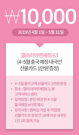 갤러리아면세점 63(4~5월 출국 예정 내국인선불카드 1만원 증정)) / 10,000원 / 2019년 4월 1일 ~ 5월 31일