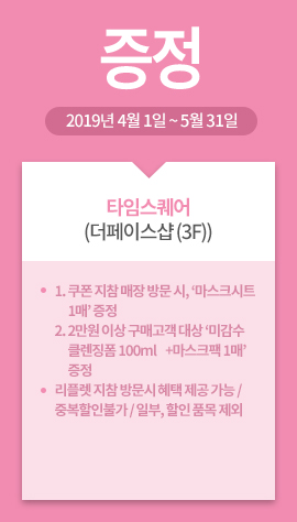 타임스퀘어(더페이스샵 (3F))  / 증정 / 2019년 4월 1일 ~ 5월 31일 