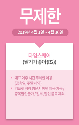타임스퀘어(딸기가 좋아 (B2)) / 무제한 / 2019년 4월 1일 ~ 4월 30일 