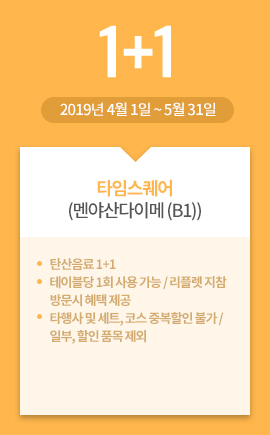 타임스퀘어(멘야산다이메 (B1)) / 1+1 / 2019년 4월 1일 ~ 5월 31일