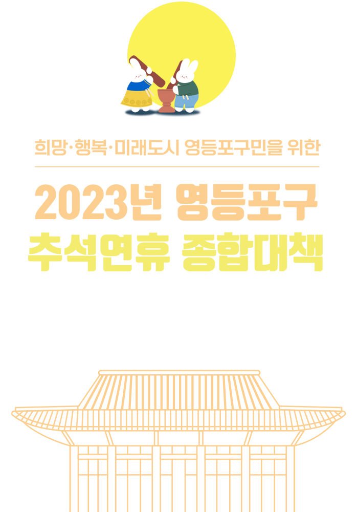 희망·행복·미래도시 영등포구민을 위한 2023년 영등포구 추석연휴 종합대책. 민족 고유의 명절 추석을 맞아 안전하고 건강한 명절을 보낼 수 있도록 추석연휴 종합대책을 안내해 드립니다. 행복한 명절 보내세요.